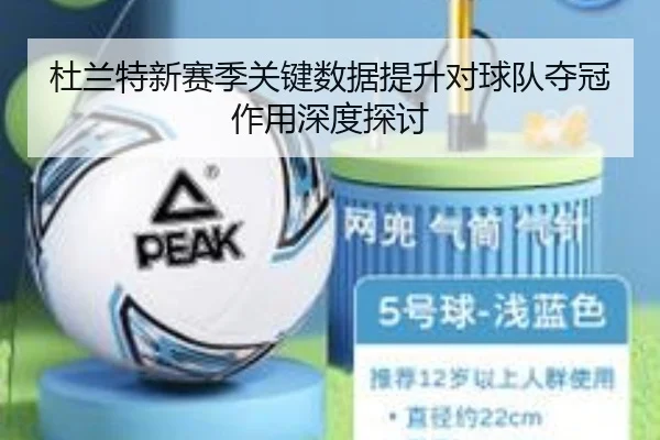 杜兰特新赛季关键数据提升对球队夺冠作用深度探讨