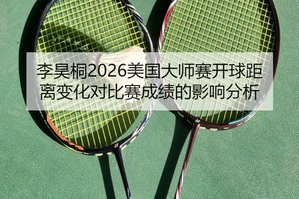李昊桐2026美国大师赛开球距离变化对比赛成绩的影响分析